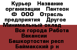 Курьер › Название организации ­ Пантеон-Ф, ООО › Отрасль предприятия ­ Другое › Минимальный оклад ­ 15 000 - Все города Работа » Вакансии   . Башкортостан респ.,Баймакский р-н